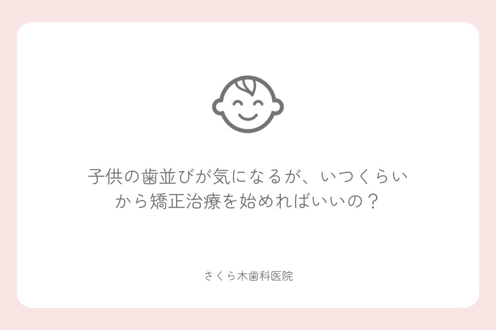 子供の歯並びが気になるが、いつくらいから矯正治療を始めればいいの？