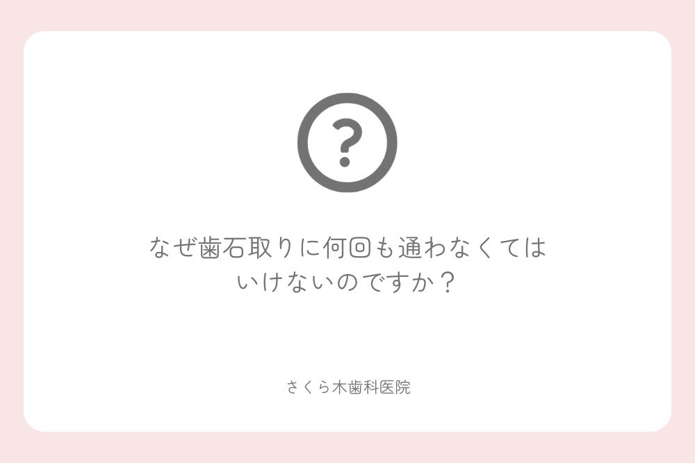 なぜ歯石取りに何回も通わなくてはいけないのですか？