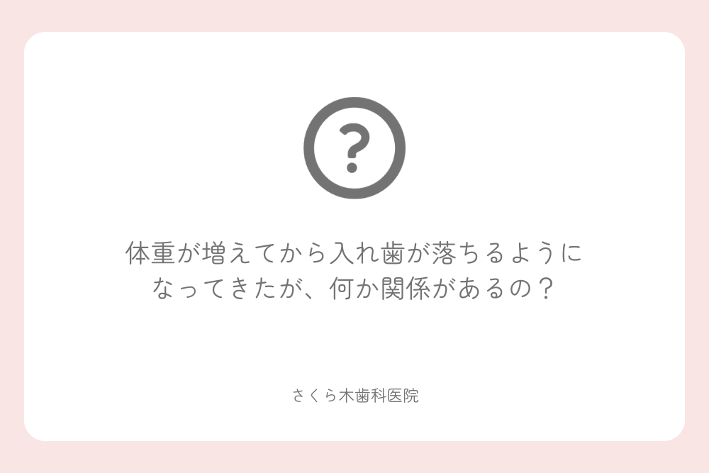 体重が増えてから入れ歯が落ちるようになってきたが、何か関係があるの？